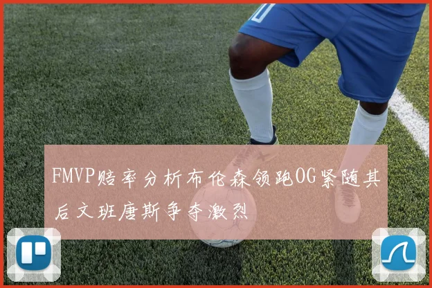 FMVP赔率分析布伦森领跑OG紧随其后文班唐斯争夺激烈