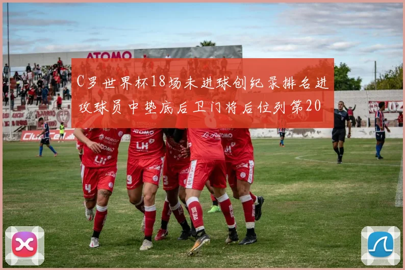 C罗世界杯18场未进球创纪录排名进攻球员中垫底后卫门将后位列第20