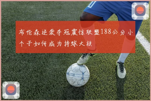 布伦森逆袭夺冠震惊联盟188公分小个子如何成为持球大核