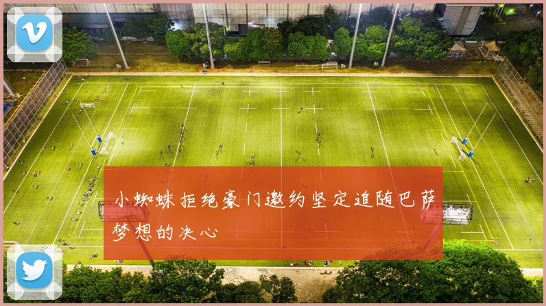 小蜘蛛拒绝豪门邀约坚定追随巴萨梦想的决心