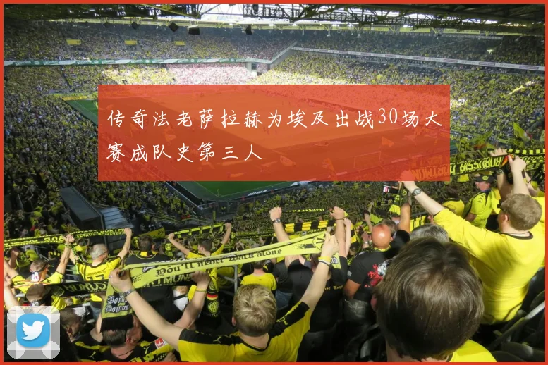传奇法老萨拉赫为埃及出战30场大赛成队史第三人