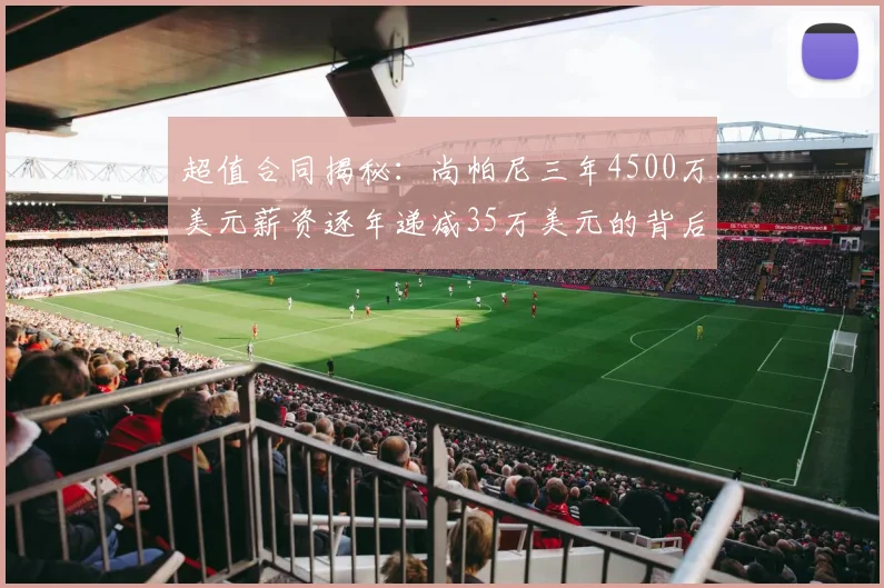 超值合同揭秘：尚帕尼三年4500万美元薪资逐年递减35万美元的背后故事