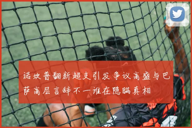 诺坎普翻新超支引发争议高盛与巴萨高层言辞不一谁在隐瞒真相