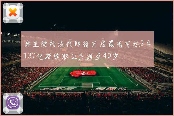 库里续约谈判即将开启最高可达2年137亿延续职业生涯至40岁